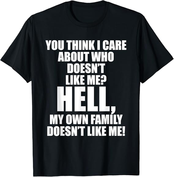 You Think I Care About Who Doesn't Like Me Hell My Family TShirt Clothing, Shoes